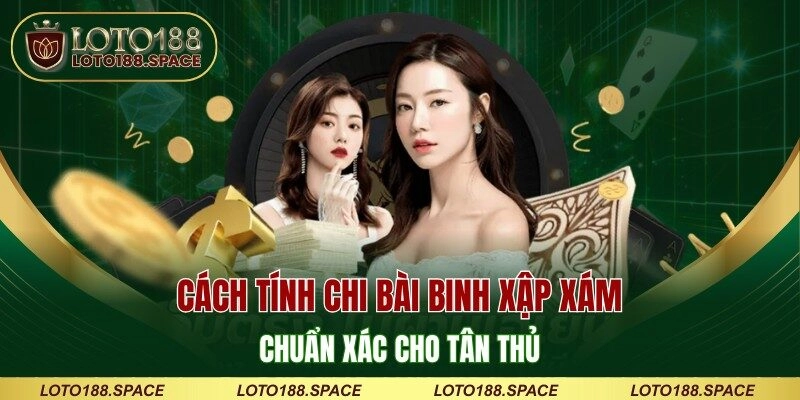 Cách Tính Chi Bài Binh Xập Xám Chuẩn Xác Cho Tân Thủ