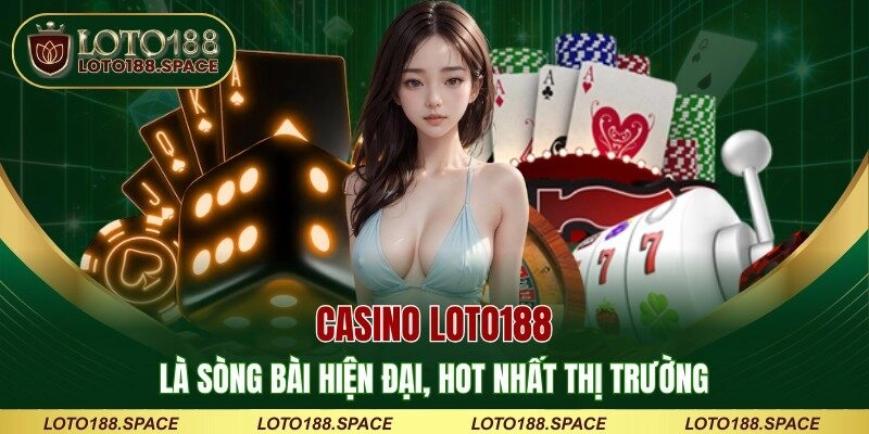 Casino LOTO188 là sòng bài hiện đại, hot nhất thị trường