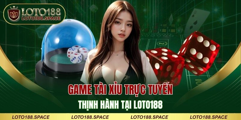 Game Tài Xỉu trực tuyến thịnh hành tại LOTO188