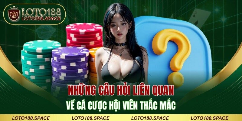 Những câu hỏi liên quan đến cá cược hội viên thắc mắc