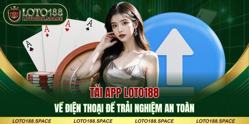 Tải app LOTO188 về điện thoại để trải nghiệm an toàn