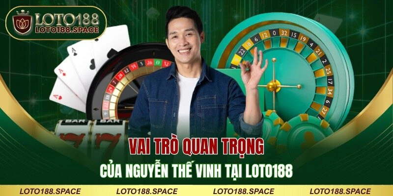 Vai trò quan trọng của Nguyễn Thế Vinh tại LOTO188